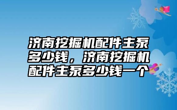 濟南挖掘機配件主泵多少錢，濟南挖掘機配件主泵多少錢一個