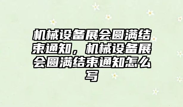 機械設(shè)備展會圓滿結(jié)束通知，機械設(shè)備展會圓滿結(jié)束通知怎么寫