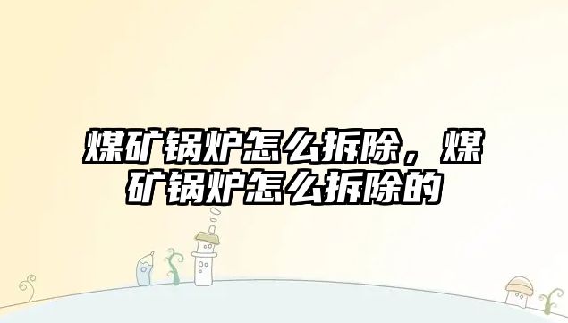 煤礦鍋爐怎么拆除，煤礦鍋爐怎么拆除的