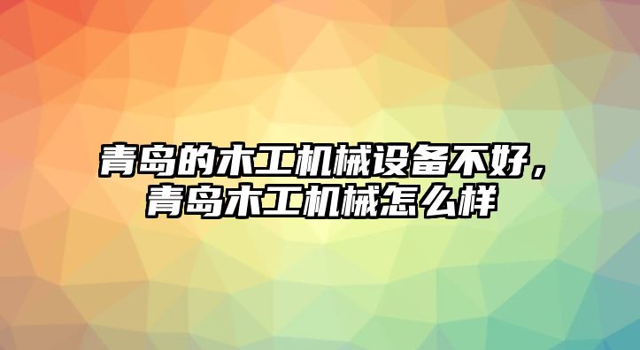 青島的木工機械設(shè)備不好，青島木工機械怎么樣