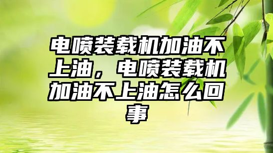 電噴裝載機加油不上油，電噴裝載機加油不上油怎么回事