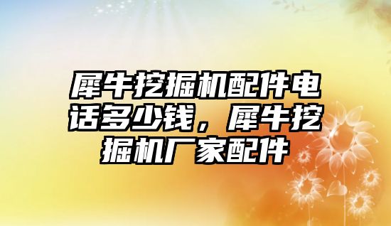 犀牛挖掘機配件電話多少錢，犀牛挖掘機廠家配件