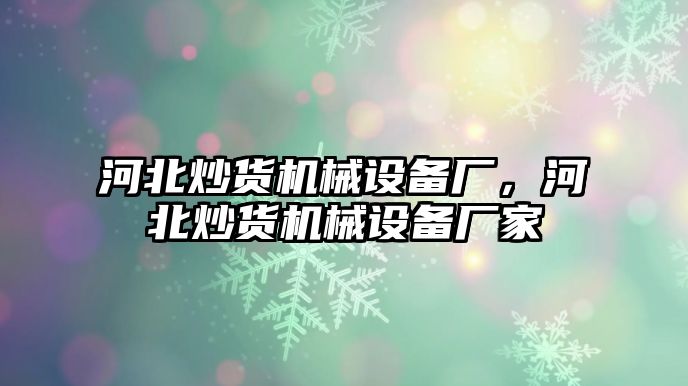 河北炒貨機(jī)械設(shè)備廠，河北炒貨機(jī)械設(shè)備廠家