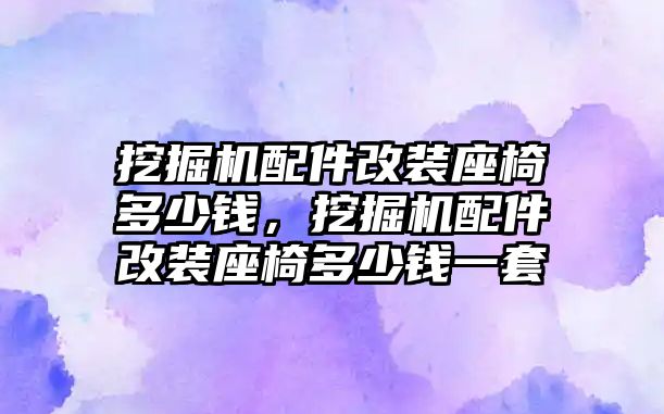 挖掘機(jī)配件改裝座椅多少錢，挖掘機(jī)配件改裝座椅多少錢一套