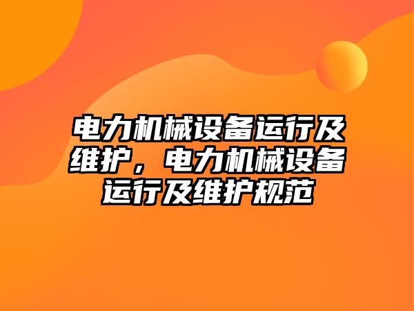 電力機械設(shè)備運行及維護，電力機械設(shè)備運行及維護規(guī)范