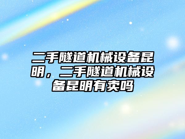 二手隧道機(jī)械設(shè)備昆明，二手隧道機(jī)械設(shè)備昆明有賣嗎