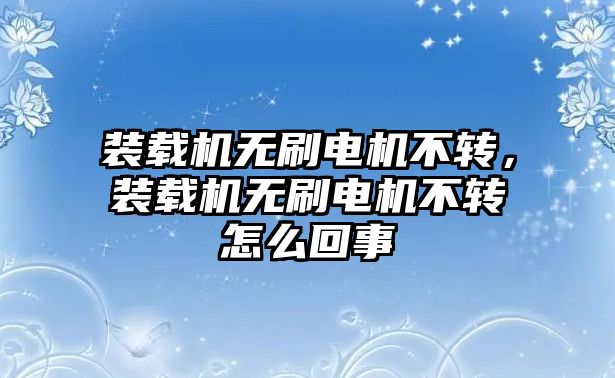 裝載機(jī)無(wú)刷電機(jī)不轉(zhuǎn)，裝載機(jī)無(wú)刷電機(jī)不轉(zhuǎn)怎么回事