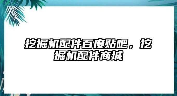 挖掘機(jī)配件百度貼吧，挖掘機(jī)配件商城