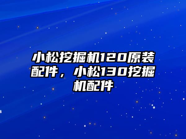 小松挖掘機120原裝配件，小松130挖掘機配件