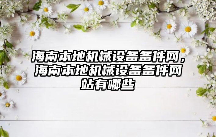 海南本地機械設(shè)備備件網(wǎng)，海南本地機械設(shè)備備件網(wǎng)站有哪些