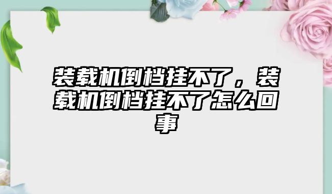 裝載機倒檔掛不了，裝載機倒檔掛不了怎么回事