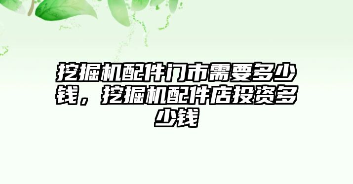 挖掘機配件門市需要多少錢，挖掘機配件店投資多少錢