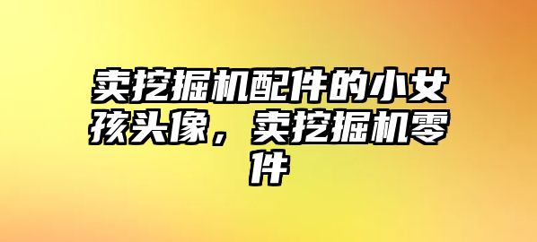 賣挖掘機配件的小女孩頭像，賣挖掘機零件