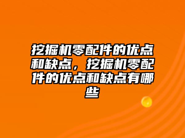 挖掘機零配件的優(yōu)點和缺點，挖掘機零配件的優(yōu)點和缺點有哪些