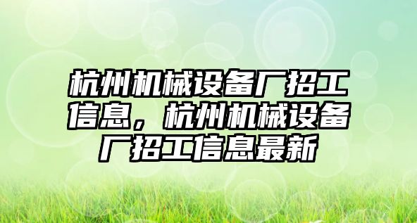 杭州機(jī)械設(shè)備廠招工信息，杭州機(jī)械設(shè)備廠招工信息最新