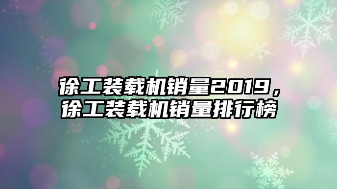 徐工裝載機(jī)銷量2019，徐工裝載機(jī)銷量排行榜