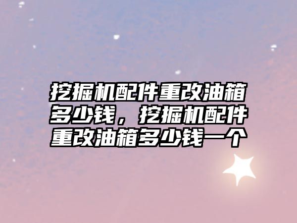 挖掘機配件重改油箱多少錢，挖掘機配件重改油箱多少錢一個