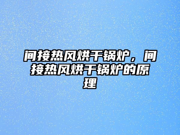 間接熱風(fēng)烘干鍋爐，間接熱風(fēng)烘干鍋爐的原理