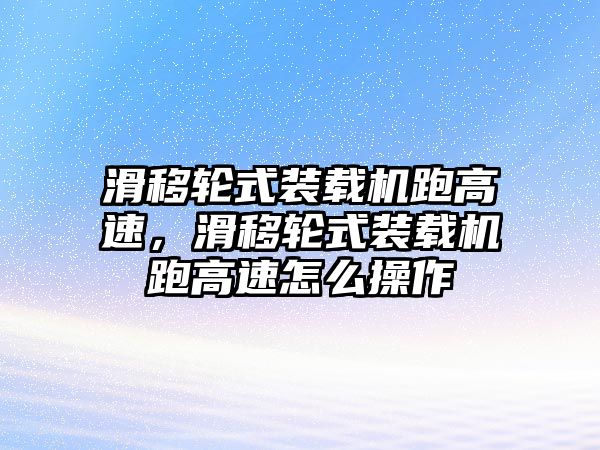 滑移輪式裝載機(jī)跑高速，滑移輪式裝載機(jī)跑高速怎么操作