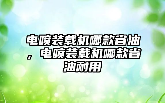 電噴裝載機哪款省油，電噴裝載機哪款省油耐用