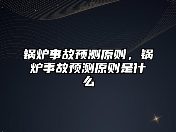 鍋爐事故預(yù)測原則，鍋爐事故預(yù)測原則是什么