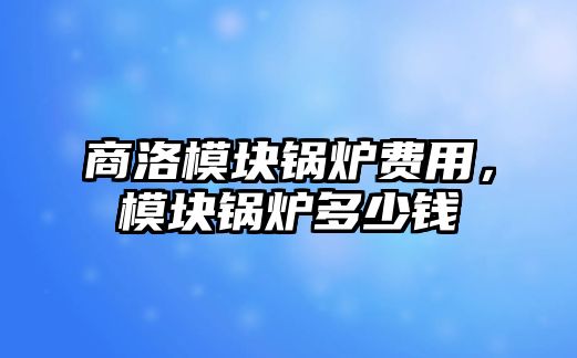 商洛模塊鍋爐費(fèi)用，模塊鍋爐多少錢(qián)