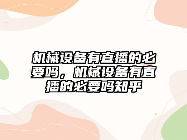 機械設(shè)備有直播的必要嗎，機械設(shè)備有直播的必要嗎知乎