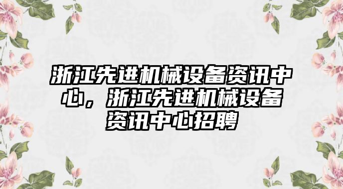 浙江先進機械設(shè)備資訊中心，浙江先進機械設(shè)備資訊中心招聘