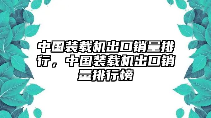 中國(guó)裝載機(jī)出口銷量排行，中國(guó)裝載機(jī)出口銷量排行榜