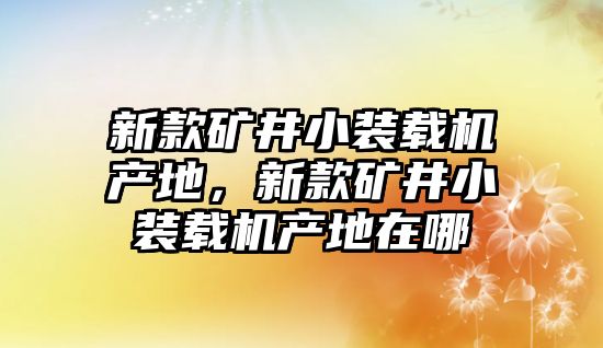 新款礦井小裝載機(jī)產(chǎn)地，新款礦井小裝載機(jī)產(chǎn)地在哪