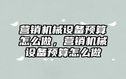 營銷機械設備預算怎么做，營銷機械設備預算怎么做