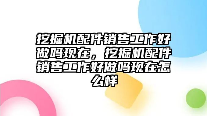 挖掘機配件銷售工作好做嗎現(xiàn)在，挖掘機配件銷售工作好做嗎現(xiàn)在怎么樣