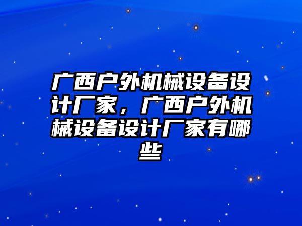 廣西戶外機械設(shè)備設(shè)計廠家，廣西戶外機械設(shè)備設(shè)計廠家有哪些