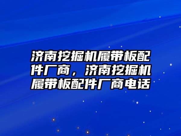 濟(jì)南挖掘機(jī)履帶板配件廠商，濟(jì)南挖掘機(jī)履帶板配件廠商電話