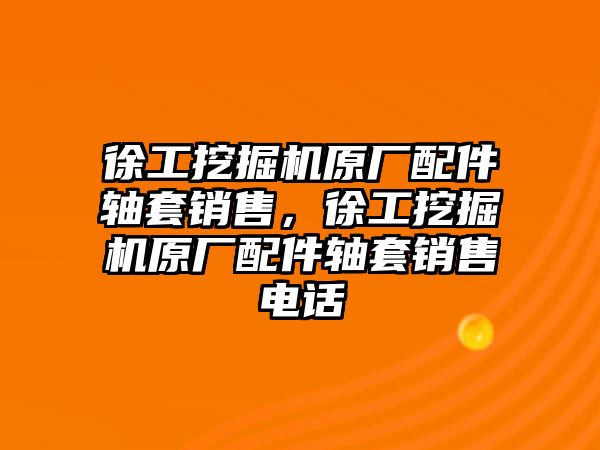 徐工挖掘機(jī)原廠配件軸套銷售，徐工挖掘機(jī)原廠配件軸套銷售電話