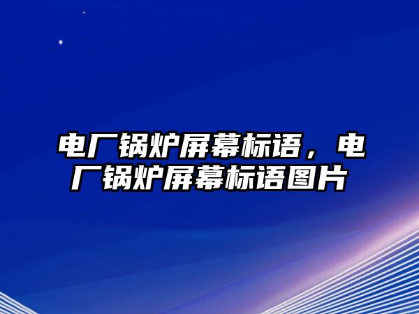 電廠鍋爐屏幕標(biāo)語，電廠鍋爐屏幕標(biāo)語圖片