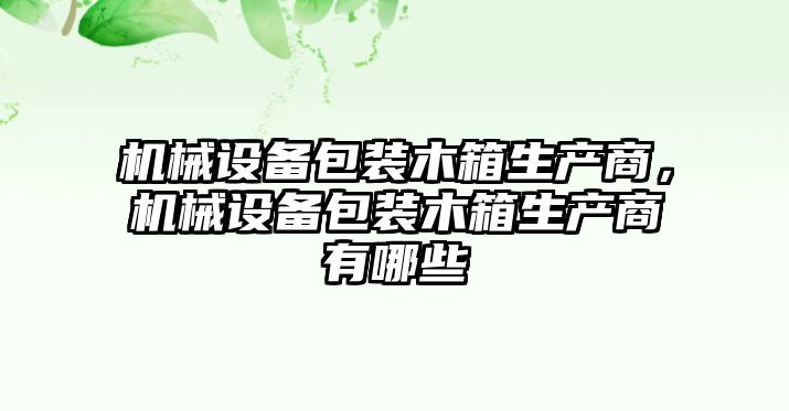 機(jī)械設(shè)備包裝木箱生產(chǎn)商，機(jī)械設(shè)備包裝木箱生產(chǎn)商有哪些