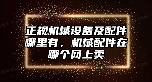 正規(guī)機械設(shè)備及配件哪里有，機械配件在哪個網(wǎng)上賣