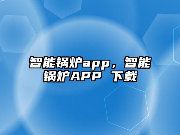 智能鍋爐app，智能鍋爐APP 下載