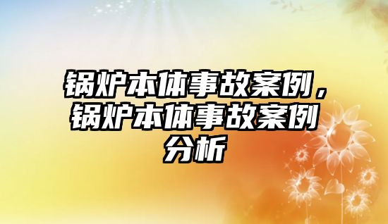 鍋爐本體事故案例，鍋爐本體事故案例分析