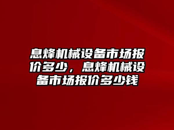 息烽機械設備市場報價多少，息烽機械設備市場報價多少錢