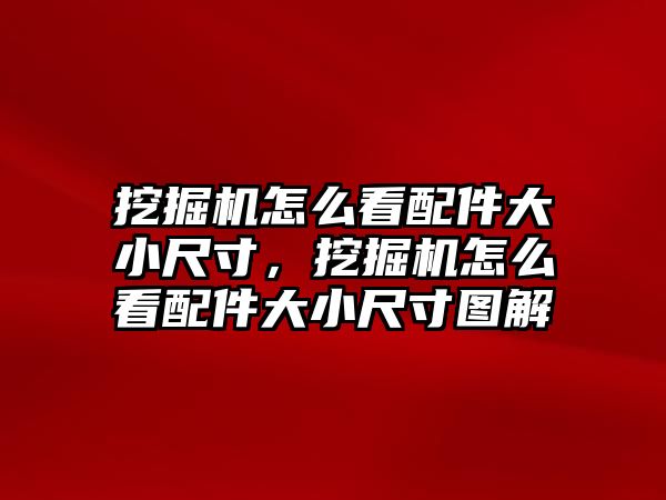 挖掘機(jī)怎么看配件大小尺寸，挖掘機(jī)怎么看配件大小尺寸圖解