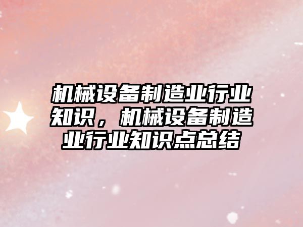 機械設備制造業(yè)行業(yè)知識，機械設備制造業(yè)行業(yè)知識點總結