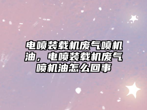 電噴裝載機廢氣噴機油，電噴裝載機廢氣噴機油怎么回事