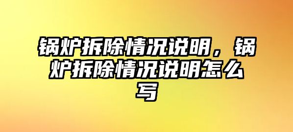 鍋爐拆除情況說明，鍋爐拆除情況說明怎么寫