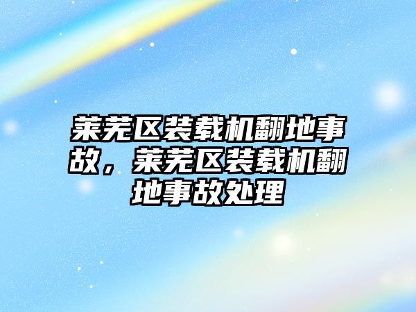 萊蕪區(qū)裝載機(jī)翻地事故，萊蕪區(qū)裝載機(jī)翻地事故處理