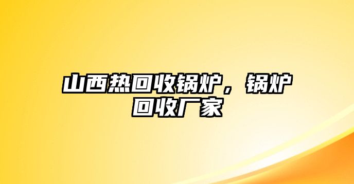 山西熱回收鍋爐，鍋爐回收廠家