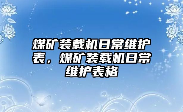 煤礦裝載機(jī)日常維護(hù)表，煤礦裝載機(jī)日常維護(hù)表格