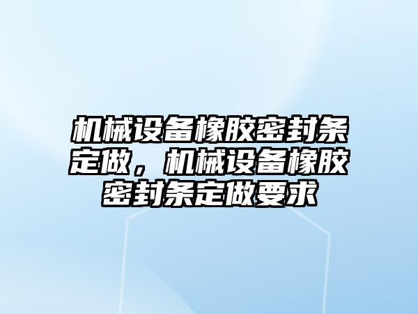 機械設備橡膠密封條定做，機械設備橡膠密封條定做要求