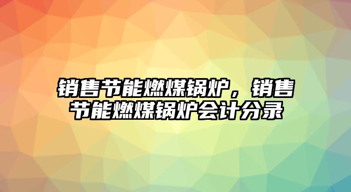 銷售節(jié)能燃煤鍋爐，銷售節(jié)能燃煤鍋爐會(huì)計(jì)分錄